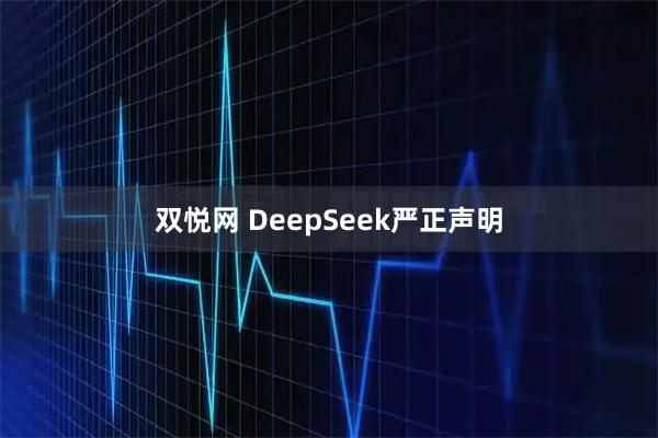 双悦网 DeepSeek严正声明