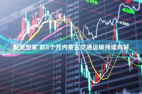 配资世家 前8个月内蒙古交通运输持续向好