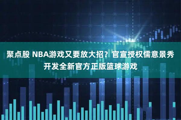 聚点股 NBA游戏又要放大招？官宣授权儒意景秀开发全新官方正版篮球游戏