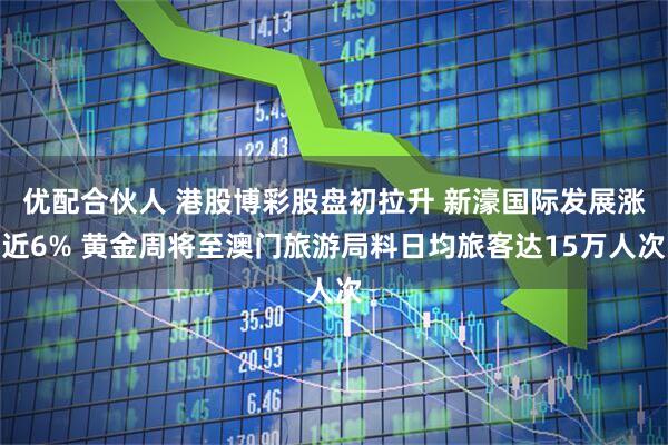 优配合伙人 港股博彩股盘初拉升 新濠国际发展涨近6% 黄金周将至澳门旅游局料日均旅客达15万人次