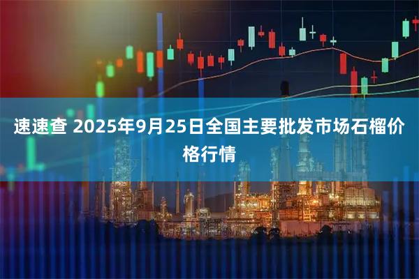 速速查 2025年9月25日全国主要批发市场石榴价格行情