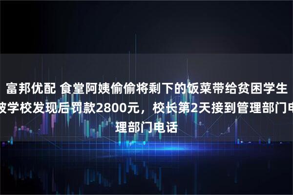 富邦优配 食堂阿姨偷偷将剩下的饭菜带给贫困学生，被学校发现后罚款2800元，校长第2天接到管理部门电话