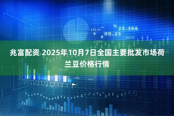兆富配资 2025年10月7日全国主要批发市场荷兰豆价格行情