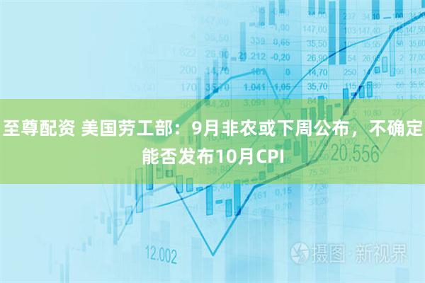 至尊配资 美国劳工部：9月非农或下周公布，不确定能否发布10月CPI